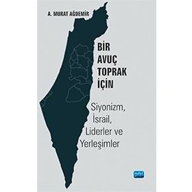Bir Avuç Toprak İçin Siyonizm İsrail Liderler ve Yerleşimler - A. Murat Ağdemir