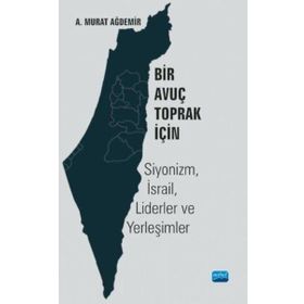 Bir Avuç Toprak İçin Siyonizm İsrail Liderler ve Yerleşimler - A. Murat Ağdemir