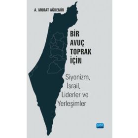 Bir Avuç Toprak İçin Siyonizm İsrail Liderler ve Yerleşimler - A. Murat Ağdemir