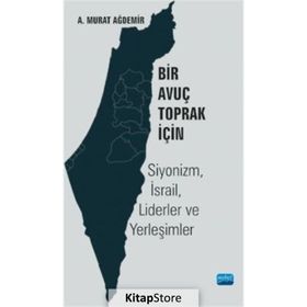Bir Avuç Toprak İçin Siyonizm İsrail Liderler ve Yerleşimler - A. Murat Ağdemir