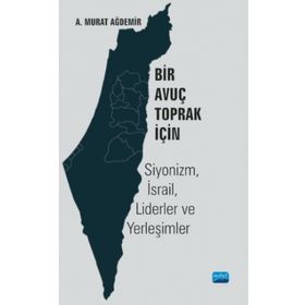 Bir Avuç Toprak İçin Siyonizm İsrail Liderler ve Yerleşimler - A. Murat Ağdemir