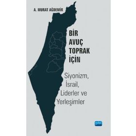 Bir Avuç Toprak İçin Siyonizm İsrail Liderler ve Yerleşimler - A. Murat Ağdemir