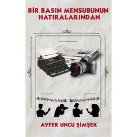 Bir Basın Mensubunun Hatıralarından - Ayfer Uncu Şimşek