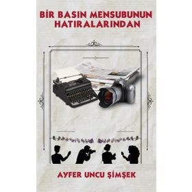 Bir Basın Mensubunun Hatıralarından - Ayfer Uncu Şimşek