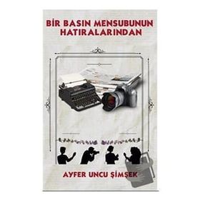 Bir Basın Mensubunun Hatıralarından - Ayfer Uncu Şimşek