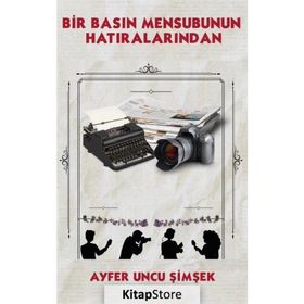 Bir Basın Mensubunun Hatıralarından - Ayfer Uncu Şimşek
