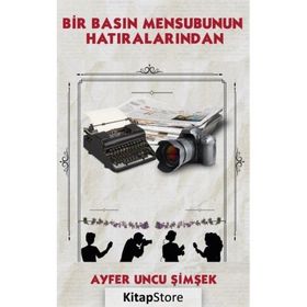 Bir Basın Mensubunun Hatıralarından - Ayfer Uncu Şimşek