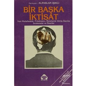 BIR BAŞKA İKTİSAT YENI MUHAFAZAKAR, FRİEDMANCI, MONETARIST GÖRÜŞ ÜZERİNE İNCELEMELER VE ÖNERİLER - ALPASLAN IŞIKLI