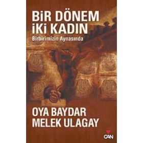 BIR DÖNEM İKİ KADIN BIRBIRIMIZIN AYNASINDA - OYA BAYDAR;MELEK ULAGAY