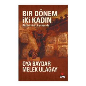 BIR DÖNEM İKİ KADIN BIRBIRIMIZIN AYNASINDA - OYA BAYDAR;MELEK ULAGAY