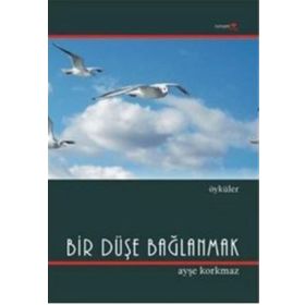 BIR DÜŞE BAĞLANMAK - AYŞE KORKMAZ
