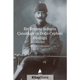 Bir Ermeni Subayın Çanakkale ve Doğu Cephesi Günlüğü 1914-1918 - Avedis Cebeciyan