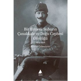 Bir Ermeni Subayın Çanakkale ve Doğu Cephesi Günlüğü 1914-1918 - Avedis Cebeciyan