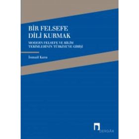 BIR FELSEFE DILI KURMAK MODERN FELSEFE VE BILIM TERIMLERININ TÜRKİYE'YE GELİŞİ - İSMAİL KARA