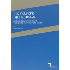 BIR FELSEFE DILI KURMAK MODERN FELSEFE VE BILIM TERIMLERININ TÜRKİYE'YE GELİŞİ - İSMAİL KARA