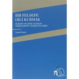 BIR FELSEFE DILI KURMAK MODERN FELSEFE VE BILIM TERIMLERININ TÜRKİYE'YE GELİŞİ - İSMAİL KARA