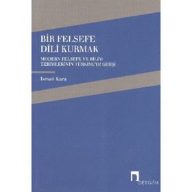 BIR FELSEFE DILI KURMAK MODERN FELSEFE VE BILIM TERIMLERININ TÜRKİYE'YE GELİŞİ - İSMAİL KARA