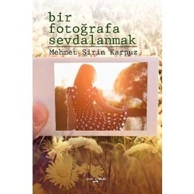 Bir Fotoğrafa Sevdalanmak - Mehmet Şirin Karpuz