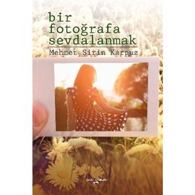 Bir Fotoğrafa Sevdalanmak - Mehmet Şirin Karpuz