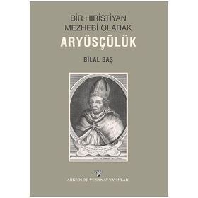 Bir Hıristiyan Mezhebi Olarak Aryüsçülük - Bilal Baş