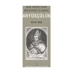 Bir Hıristiyan Mezhebi Olarak Aryüsçülük - Bilal Baş