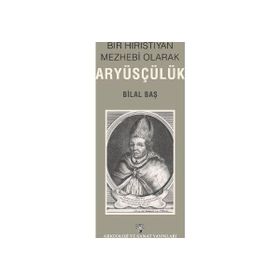 Bir Hıristiyan Mezhebi Olarak Aryüsçülük - Bilal Baş