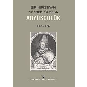 Bir Hıristiyan Mezhebi Olarak Aryüsçülük - Bilal Baş