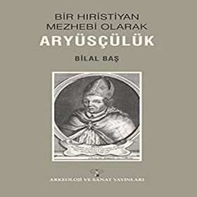 Bir Hıristiyan Mezhebi Olarak Aryüsçülük - Bilal Baş