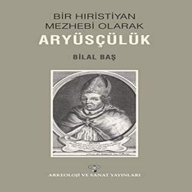 Bir Hıristiyan Mezhebi Olarak Aryüsçülük - Bilal Baş