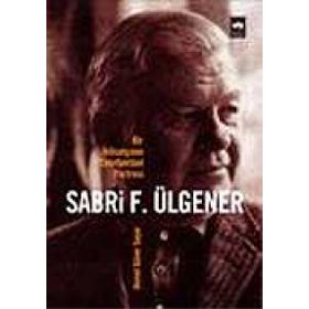 BIR İKTİSATÇININ ENTELLEKTÜEL PORTRESI SABRI F. ÜLGENER - AHMED GÜNER SAYAR