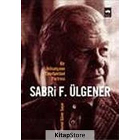 BIR İKTİSATÇININ ENTELLEKTÜEL PORTRESI SABRI F. ÜLGENER - AHMED GÜNER SAYAR