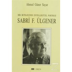 BIR İKTİSATÇININ ENTELLEKTÜEL PORTRESI SABRI F. ÜLGENER - AHMED GÜNER SAYAR