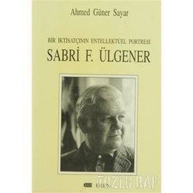 BIR İKTİSATÇININ ENTELLEKTÜEL PORTRESI SABRI F. ÜLGENER - AHMED GÜNER SAYAR