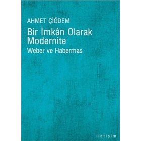 BIR İMKAN OLARAK MODERNITE WEBER VE HABERMAS - AHMET ÇİĞDEM