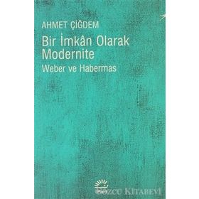 BIR İMKAN OLARAK MODERNITE WEBER VE HABERMAS - AHMET ÇİĞDEM
