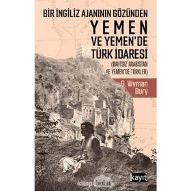 Bir İngiliz Ajanının Gözünden Yemen Ve Yemen'de Türk İdaresi - George Wyman Bury