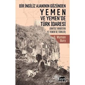 Bir İngiliz Ajanının Gözünden Yemen Ve Yemen'de Türk İdaresi - George Wyman Bury
