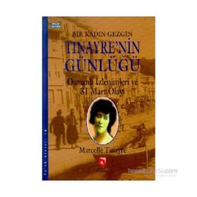 BIR KADIN GEZGIN TINAYRE'NIN GÜNLÜĞÜ OSMANLI İZLENIMLERI VE 31 MART OLAYI - MARCELLE TINAYRE