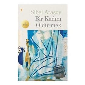 BIR KADINI ÖLDÜRMEK - SIBEL ATASOY