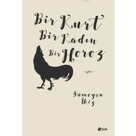 Bir Kurt Bir Kadın Bir Horoz - Sümeyra İkiz
