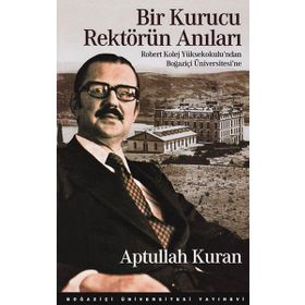 BIR KURUCU REKTÖRÜN ANILARI ROBERT KOLEJ YÜKSEKOKULU'NDAN BOĞAZIÇI ÜNIVERSITESI'NE - APTULLAH KURAN