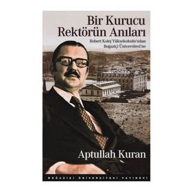 BIR KURUCU REKTÖRÜN ANILARI ROBERT KOLEJ YÜKSEKOKULU'NDAN BOĞAZIÇI ÜNIVERSITESI'NE - APTULLAH KURAN