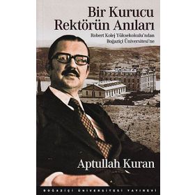 BIR KURUCU REKTÖRÜN ANILARI ROBERT KOLEJ YÜKSEKOKULU'NDAN BOĞAZIÇI ÜNIVERSITESI'NE - APTULLAH KURAN