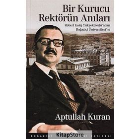 BIR KURUCU REKTÖRÜN ANILARI ROBERT KOLEJ YÜKSEKOKULU'NDAN BOĞAZIÇI ÜNIVERSITESI'NE - APTULLAH KURAN