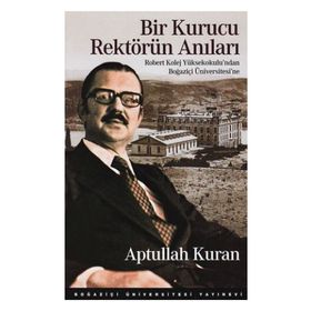 BIR KURUCU REKTÖRÜN ANILARI ROBERT KOLEJ YÜKSEKOKULU'NDAN BOĞAZIÇI ÜNIVERSITESI'NE - APTULLAH KURAN