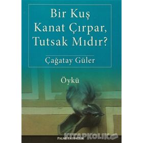Bir Kuş Kanat Çırpar, Tutsak Mıdır? - Çağatay Güler