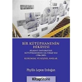 BIR KÜTÜPHANENİN HIKÂYESI BILKENT ÜNİVERSİTESİ KÜTÜPHANESİNİN İLK YIRMI YILI (1986-2005) KURUMSAL V - PHYLLIS LEPON ERDOĞAN