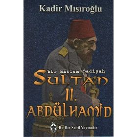 Bir Mazlum Padişah Sultan II. Abdülhamid - Kadir Mısıroğlu