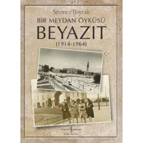 Bir Meydan Öyküsü Beyazıt 1914 - 1964 - Sevince Bayrak