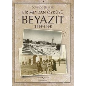 Bir Meydan Öyküsü Beyazıt 1914 - 1964 - Sevince Bayrak